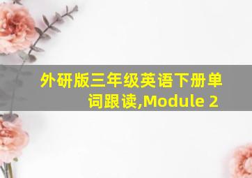 外研版三年级英语下册单词跟读,Module 2